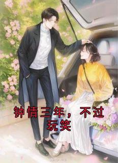 书荒必备钟情三年,不过玩笑全文章节阅读