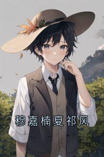 穆嘉楠夏祁风小说大结局在哪看-穆嘉楠夏祁风完整版免费阅读