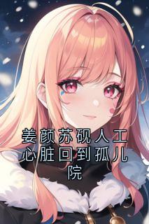 主角是姜颜苏砚的小说-姜颜苏砚人工心脏回到孤儿院完整章节阅读-欧迈阅读网