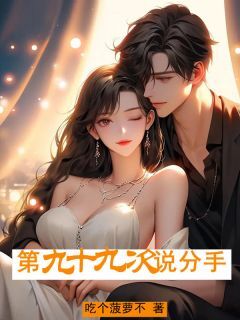 第九⼗九次说分⼿夏之晴周景行无广告在线阅读