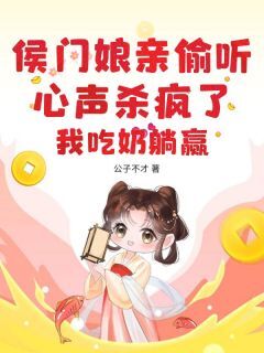 高质量小说侯门娘亲偷听心声杀疯了,我吃奶躺赢在线试读