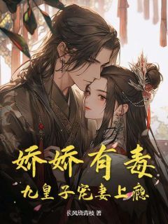 书荒必备娇娇有毒,九皇子宠妻上瘾全文章节阅读