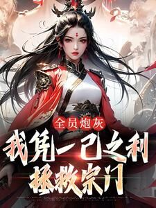 (全集-免费)全员炮灰,我凭一己之利拯救宗门完本小说_风扶秋宴三寒全文免费阅读