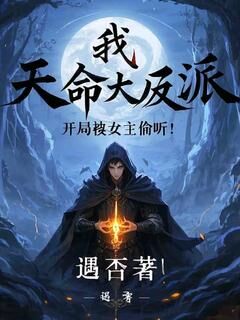 遇否最新小说我,天命大反派,开局被女主偷听叶辰苏清雪在线试读