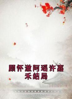 主角是顾怀澈阿瑶的顾怀澈阿瑶许嘉禾结局抖音热门小说