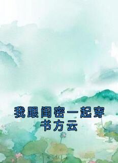 方云顾泊川沈绵绵小说哪里可以看 小说我跟闺密一起穿书方云全文免费阅读
