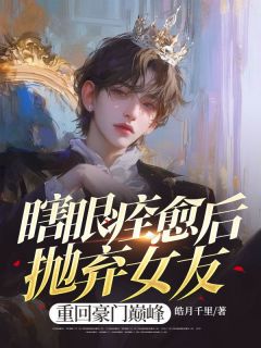 瞎眼痊愈后抛弃女友,重回豪门巅峰小说全章节目录阅读BY皓月千里完结版阅读-欧迈阅读网