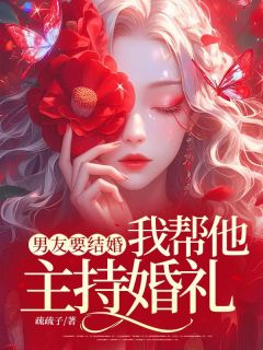 [抖音]小说李旭栀栀男友要结婚，我帮他主持婚礼