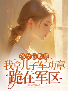 孙女被欺凌，我拿儿子军功章跪在军区(刘大富佳佳)最新章节试读