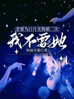 抖音老婆为白月光悔婚三次,我不要她by奶油不甜在线阅读