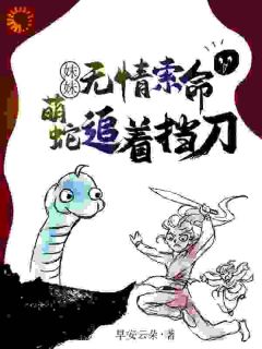 (全本)妹妹无情索命,萌蛇追着挡刀主角阿桑阿槐全文目录畅读