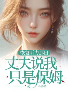 恢复听力那日，丈夫说我只是保姆by小塔