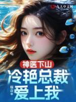 高质量小说神医下山,冷艳总裁爱上我在线试读