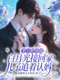高质量小说老公把患癌白月光接回家，儿子追着认妈在线试读