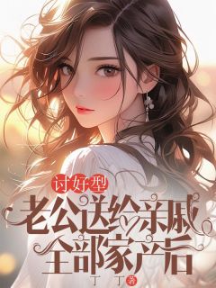 讨好型老公送给亲戚全部家产后林俊宋时秀全章节目录免费阅读