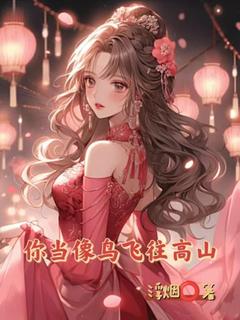 你当像鸟飞往高山顾若南王毅磊by浮烟免费看