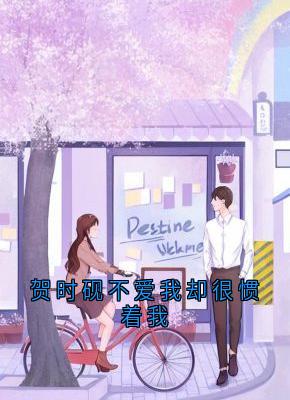 无弹窗小说贺时砚不爱我却很惯着我 作者佚名