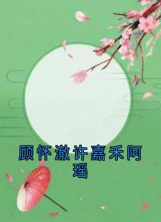 书荒推荐顾怀澈许嘉禾阿瑶(顾怀澈许嘉禾)在线试读