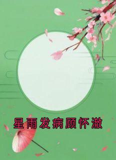 (全本)星雨发病顾怀澈主角顾怀澈许嘉禾全文目录畅读
