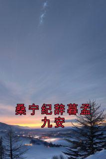 桑宁纪辞暮孟九安是什么小说桑宁纪辞暮全本免费阅读