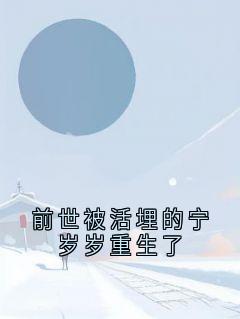 宁婉婉谢九钦小说抖音热文前世被活埋的宁岁岁重生了完结版