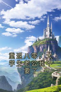 重返八零,大学生老公我不要了免费小说作者佚名全文阅读