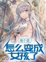 一觉醒来竟然变成了女孩子by脆响免费阅读小说大结局