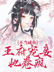 不当咸鱼,王府宠妾她卷疯全本小说(不当咸鱼,王府宠妾她卷疯)全文阅读