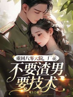 姜淼淼沈陈舟小说哪里可以看 小说重回八零大院,厂花不要渣男要技术全文免费阅读