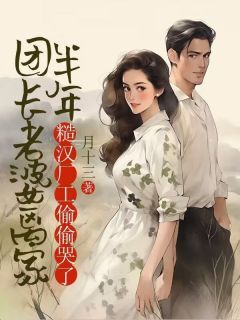 抖音小说团长老婆离家半年，糙汉厂工偷偷哭了，主角赵国栋余秀兰最后结局小说全文免费
