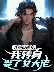 无弹窗小说开局被抛弃,我转身娶了女大佬 作者股市一刁民