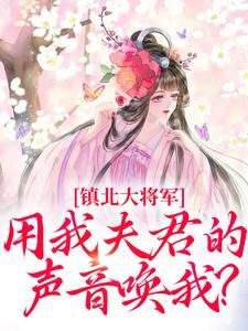 全网首发完整小说镇北大将军，用我夫君的声音唤我？主角柳袅袅殷池野在线阅读-欧迈阅读网