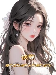 快穿:绿茶女穿成路人甲疯狂抢戏小说_快穿:绿茶女穿成路人甲疯狂抢戏小说结局阅读