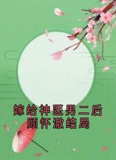 值得熬夜看完的嫁给神医男二后顾怀澈结局小说阅读
