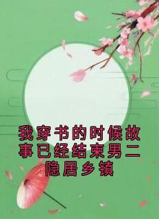 全章节小说我穿书的时候故事已经结束男二隐居乡镇佚名最新阅读