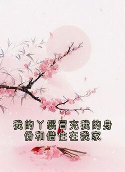 【我的丫鬟冒充我的身份和借住在我家】小说在线阅读-我的丫鬟冒充我的身份和借住在我家免费版目录阅读全文