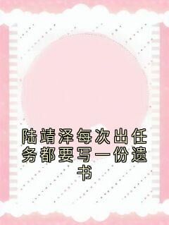 陆靖泽每次出任务都要写一份遗书未删减阅读-欧迈阅读网