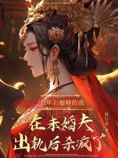 高质量小说百年石榴精的我在未婚夫出轨后杀疯了在线试读