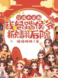 爆款小说由作者嘻嘻哈哈所创作的穿成小妾后,我怒踹侯爷掀翻后院在线阅读