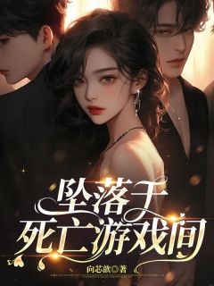 抖音热推小说坠落于死亡游戏间全文在线阅读