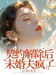契约解除后未婚夫疯了小说(完本)-卫洁茹魏安林无错版阅读