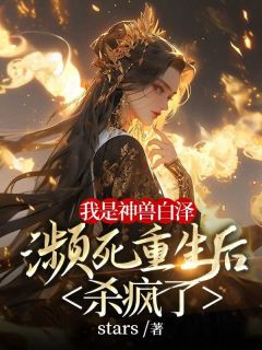 正版小说我是神兽白泽，濒死重生后杀疯了明华温如玉在线免费阅读