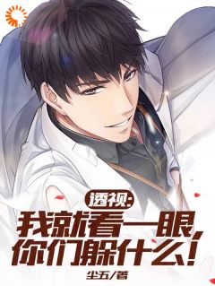 良心推荐透视:我就看一眼,你们躲什么!小说试读