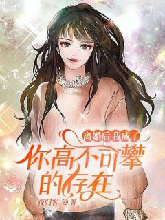 （全集-免费）离婚后，我成了你高不可攀的存在完本小说_周时景夏思思全文免费阅读
