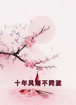 十年风雨不同渡全文目录-慕容晔孟子妤小说无弹窗阅读