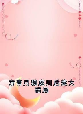 抖音方青月魏庭川后续大结局小说章节阅读-欧迈阅读网