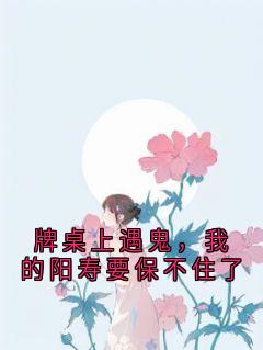 牌桌上遇鬼,我的阳寿要保不住了(全章节)-夏思文周恒在线阅读