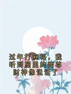 过年打麻将，我听到屋里的两尊财神像说话了全本小说（过年打麻将，我听到屋里的两尊财神像说话了）全文阅读