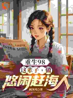 爆款小说由作者顾沐风所创作的重生98:这辈子,做悠闲赶海人在线阅读
