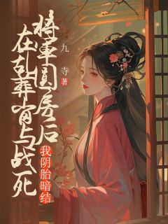 在乱葬岗与战死将军圆房后，我阴胎暗结全集小说_净儿阮美珠完结版阅读